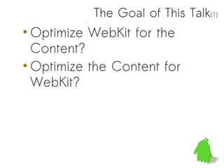 The Goal of This Talk(1)
• Optimize WebKit for the
  Content?
• Optimize the Content for
  WebKit?
 