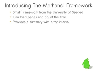 Introducing The Methanol Framework
 • Small Framework from the University of Szeged
 • Can load pages and count the time
 • Provides a summary with error interval
 