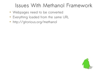 Issues With Methanol Framework
• Webpages need to be converted
• Everything loaded from the same URL
• http://gitorious.org/methanol
 