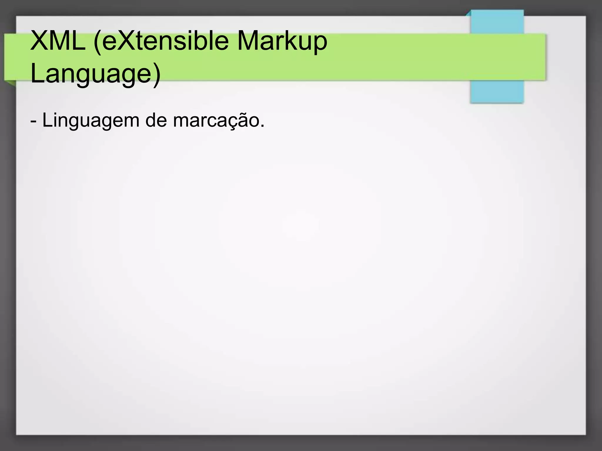 XML (eXtensible Markup 
Language) 
- Linguagem de marcação. 
 