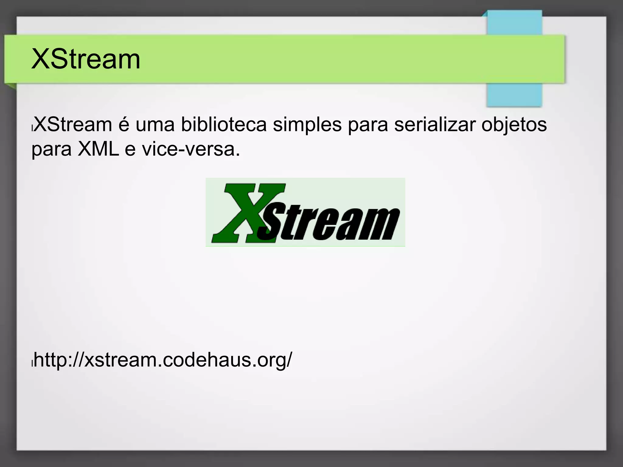 XStream 
lXStream é uma biblioteca simples para serializar objetos 
para XML e vice-versa. 
lhttp://xstream.codehaus.org/ 
 
