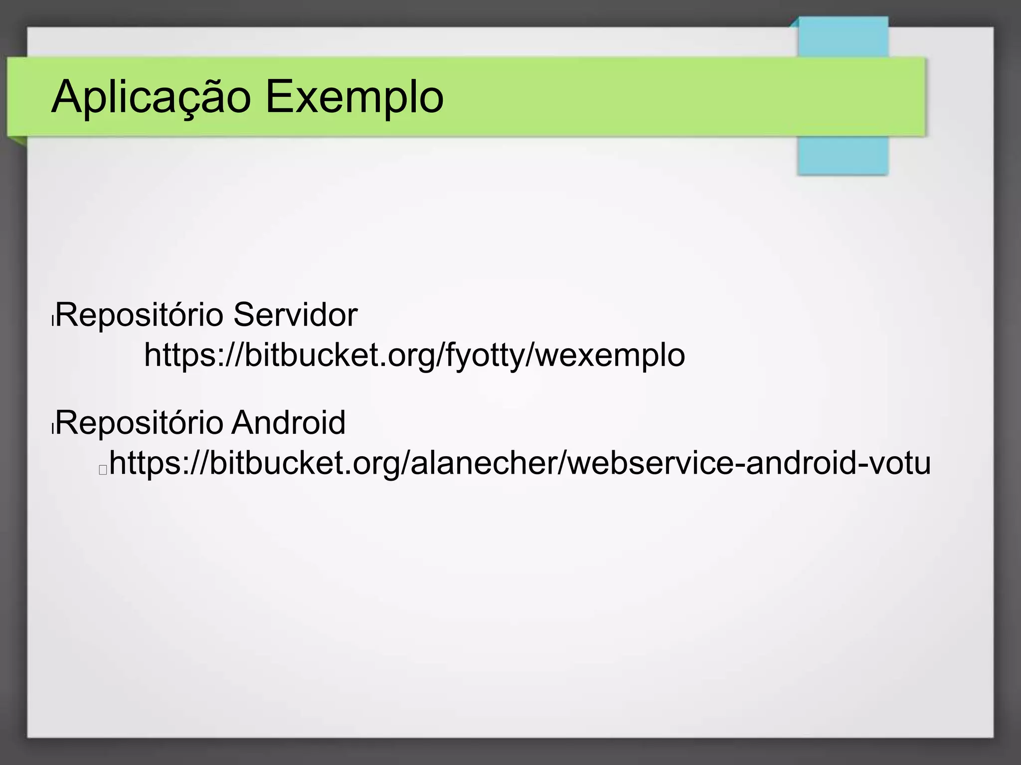 Aplicação Exemplo 
lRepositório Servidor 
https://bitbucket.org/fyotty/wexemplo 
lRepositório Android 
https://bitbucket.org/alanecher/webservice-android-votu 
