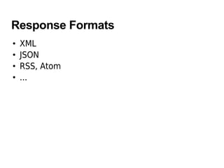 Response Formats
• XML
• JSON
• RSS, Atom
• ...
 