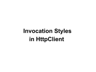 Invocation Styles
in HttpClient
 