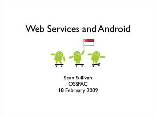 Web Services and Android



         Sean Sullivan
           OSSPAC
       18 February 2009
 