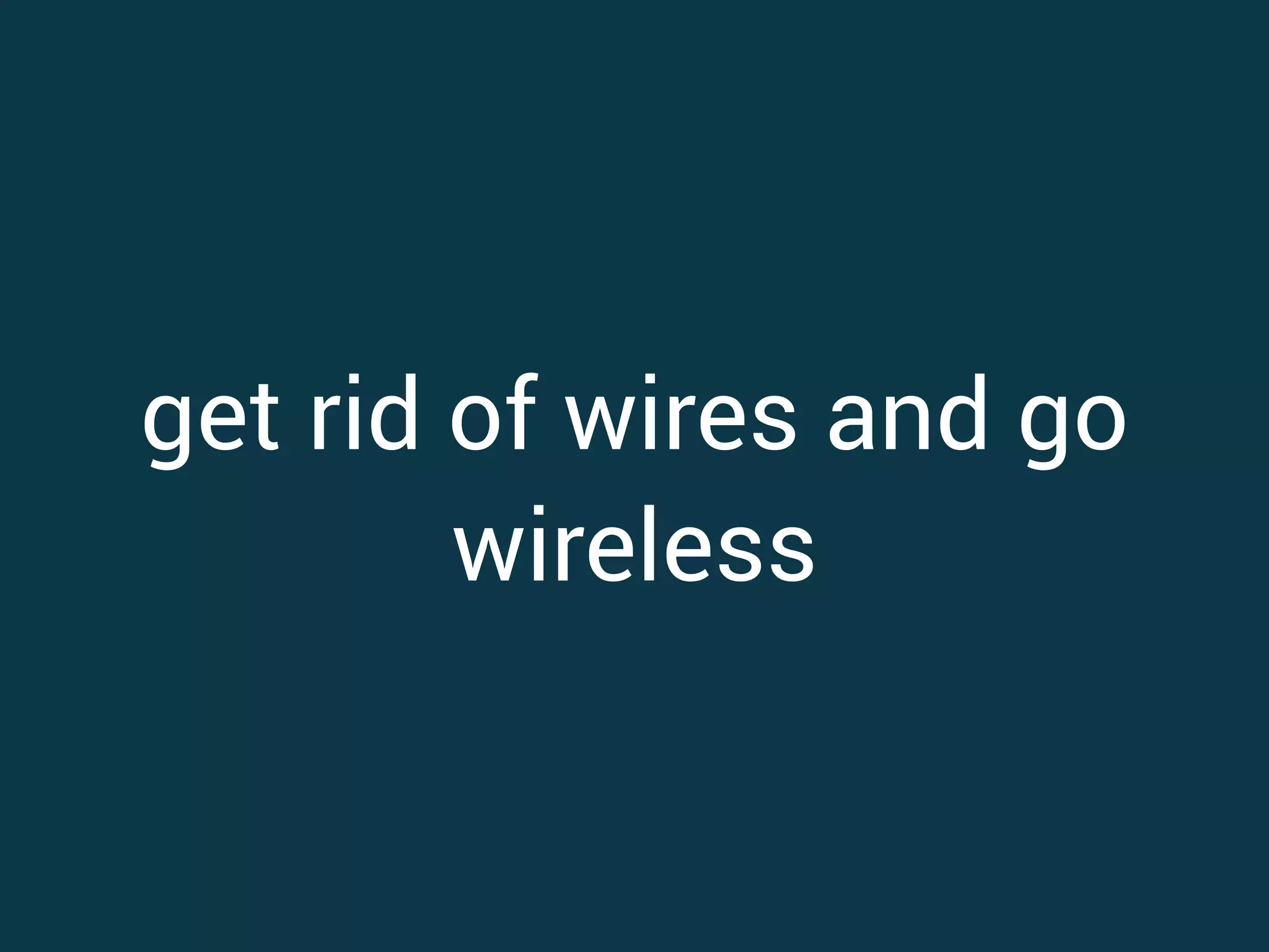 get rid of wires and go wireless