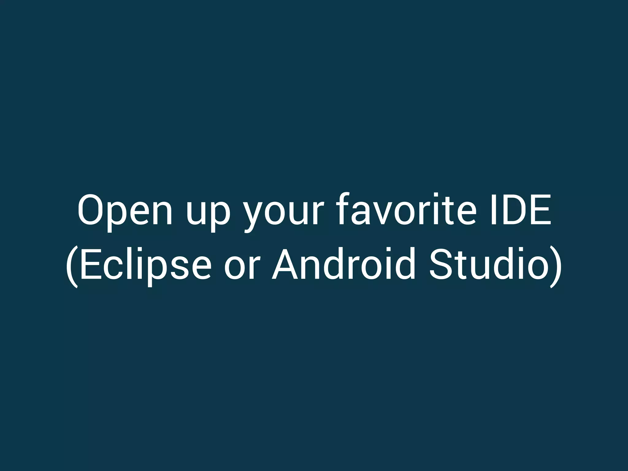 Open up your favorite IDE (Eclipse or Android Studio)