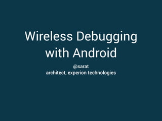 Wireless Debugging
with Android
@sarat
architect, experion technologies
 
