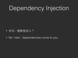 Dependency Injection
• 中⽂文 - 相依性注⼊入？
• No “new”, dependencies come to you.
 