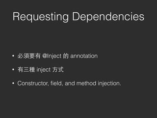 Requesting Dependencies
• 必須要有 @Inject 的 annotation
• 有三種 inject ⽅方式
• Constructor, ﬁeld, and method injection.
 