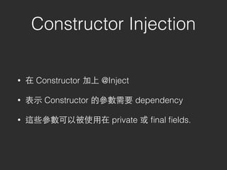 Constructor Injection
• 在 Constructor 加上 @Inject
• 表⽰示 Constructor 的參數需要 dependency
• 這些參數可以被使⽤用在 private 或 ﬁnal ﬁelds.
 