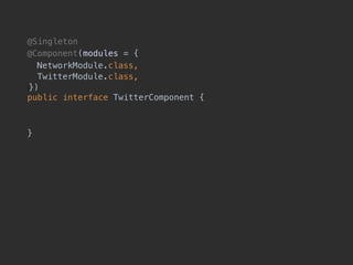 @Singleton
@Component(modules = {
NetworkModule.class, 
TwitterModule.class, 
!}) 
public interface TwitterComponent {
 
}
 