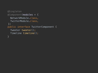 @Singleton
@Component(modules = {
NetworkModule.class, 
TwitterModule.class, 
!}) 
public interface TwitterComponent {
Tweeter tweeter(); 
Timeline timeline();
}
 