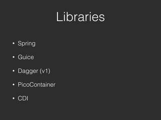 Libraries
• Spring
• Guice
• Dagger (v1)
• PicoContainer
• CDI
 