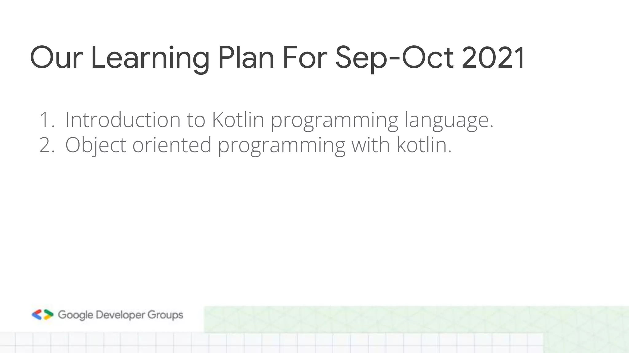 1. Introduction to Kotlin programming language.
2. Object oriented programming with kotlin.
Our Learning Plan For Sep-Oct 2021
 