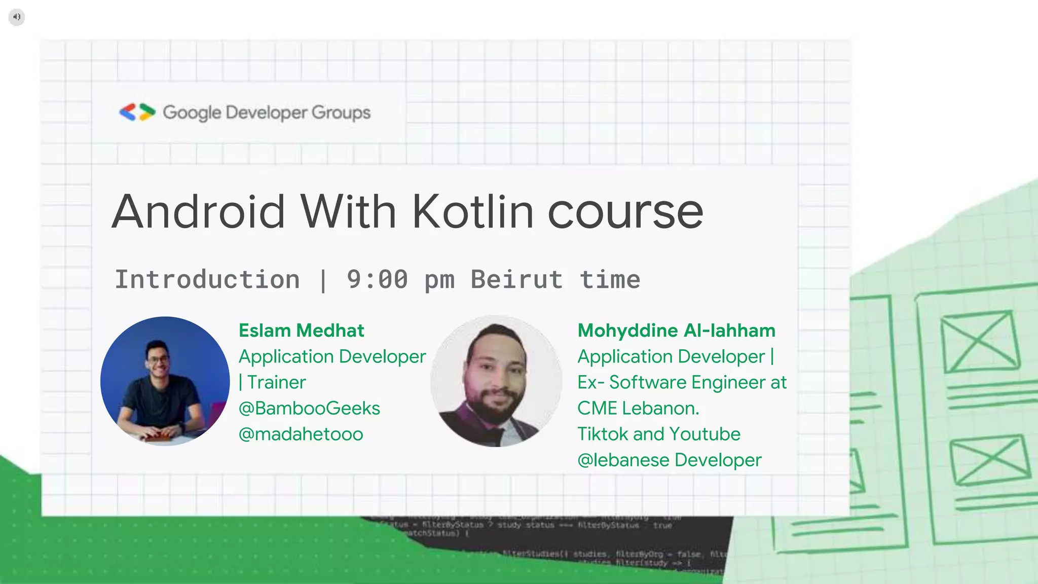 Android With Kotlin course Mohyddine Al-lahham Application Developer | Ex- Software Engineer at CME Lebanon. Tiktok and Youtube @lebanese Developer Introduction | 9:00 pm Beirut time Eslam Medhat Application Developer | Trainer @BambooGeeks @madahetooo 