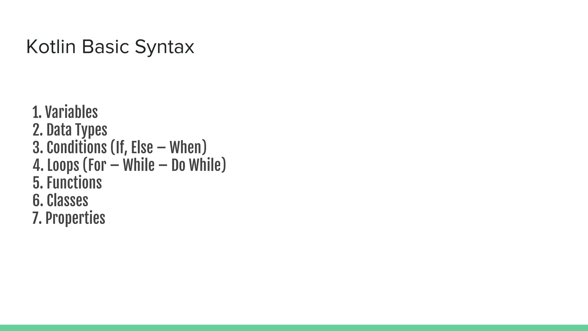 Kotlin Basic Syntax 1. Variables 2. Data Types 3. Conditions (If, Else – When) 4. Loops (For – While – Do While) 5. Functions 6. Classes 7. Properties 