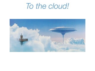 To the cloud!
 