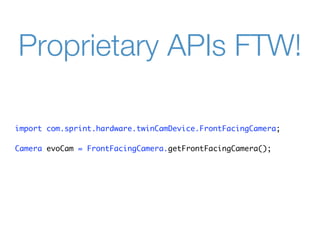 Proprietary APIs FTW!

import com.sprint.hardware.twinCamDevice.FrontFacingCamera;

Camera evoCam = FrontFacingCamera.getFrontFacingCamera();
 
