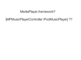 MediaPlayer.framework?

[MPMusicPlayerController iPodMusicPlayer] ??
 