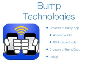 Bump
Technologies
     • Creators of Bump app
       • Android + iOS
       • 65M+ Downloads
     • Creators of BumpCube
     • Hiring!
 