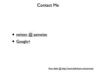 Contact Me




• twitter @ samwize
• Google+


                      View slides @ http://www.slideshare.net/samwize
 