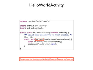 HelloWorldActivity




Activity class has functions to handle onCreate, onResume, onPause, etc
 