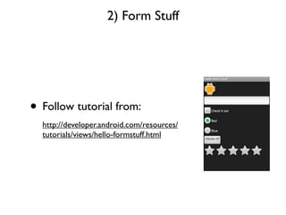 2) Form Stuff




• Follow tutorial from:
  http://developer.android.com/resources/
  tutorials/views/hello-formstuff.html
 