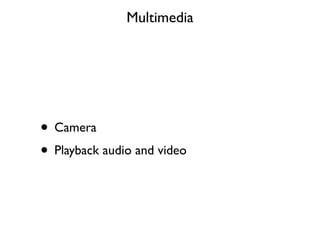 Multimedia




• Camera
• Playback audio and video
 