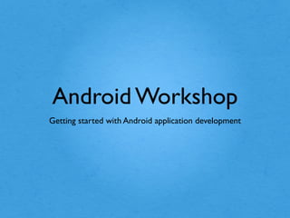Android Workshop
Getting started with Android application development
 