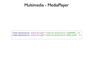Multimedia - MediaPlayer




• Playing video is similar to audio
• Pass a SurfaceHolder (view class) which the
  MediaPlay...