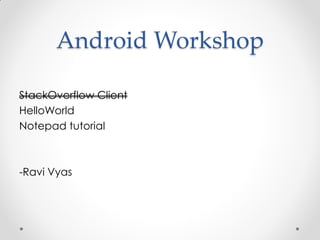 Android Workshop

StackOverflow Client
HelloWorld
Notepad tutorial



-Ravi Vyas
 