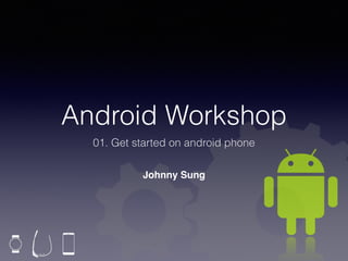 Android Workshop
01. Getting started on android phone
Johnny Sung
 