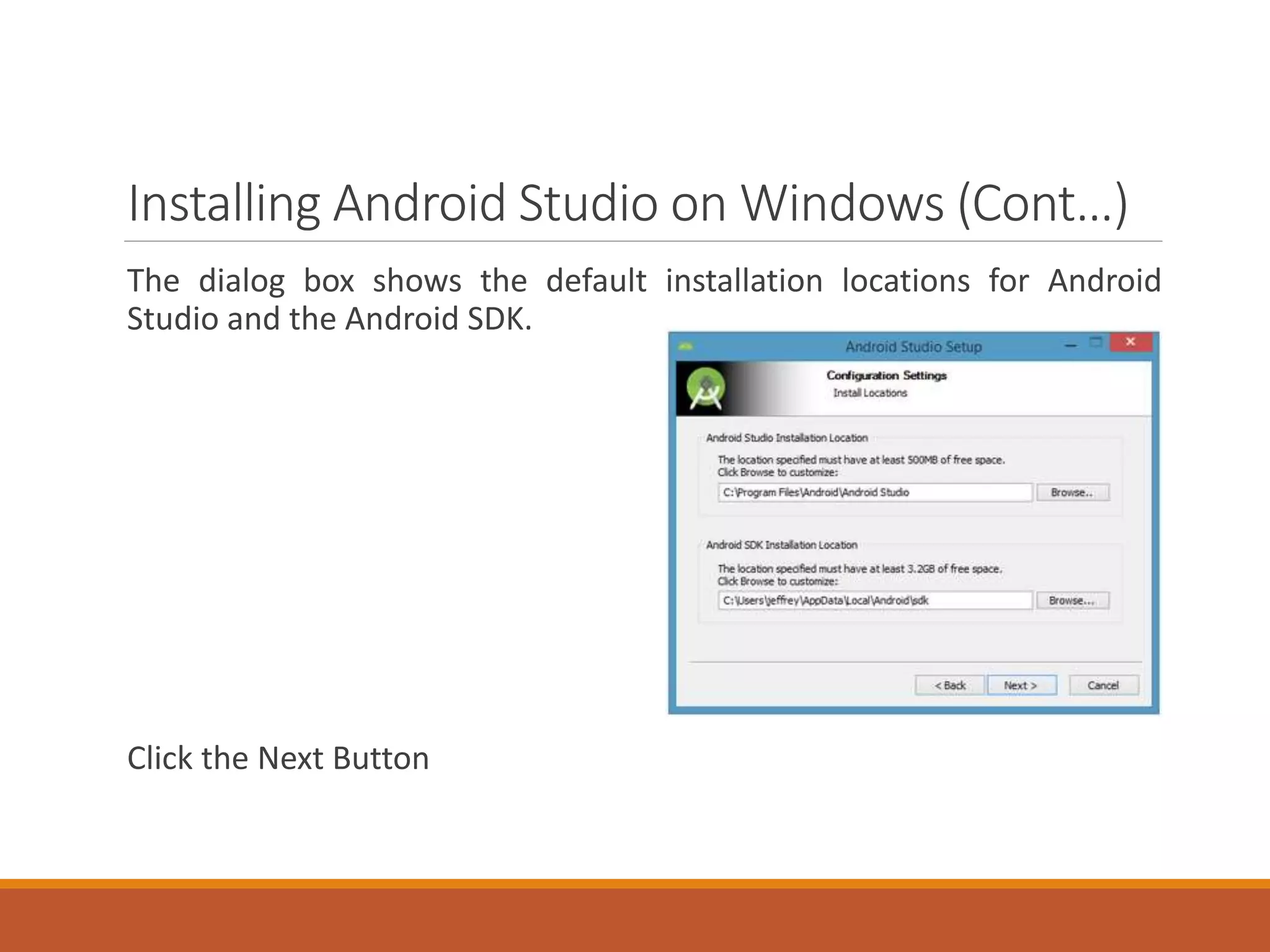 Installing Android Studio on Windows (Cont…)
The dialog box shows the default installation locations for Android
Studio and the Android SDK.
Click the Next Button
 
