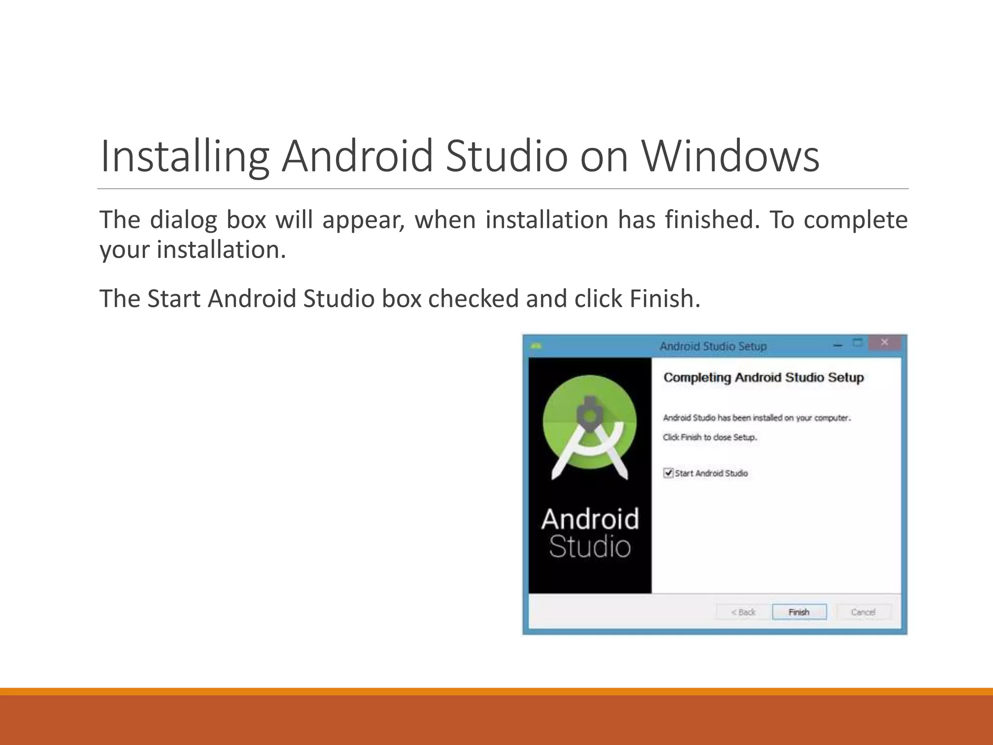 Installing Android Studio on Windows
The dialog box will appear, when installation has finished. To complete
your installation.
The Start Android Studio box checked and click Finish.
 