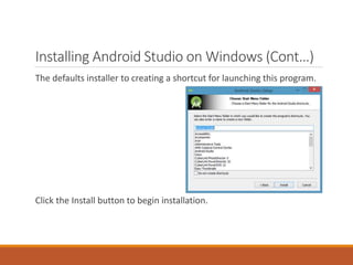 Installing Android Studio on Windows (Cont…)
The defaults installer to creating a shortcut for launching this program.
Click the Install button to begin installation.
 