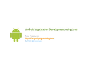Android Application Development using Java

Reza Yogaswara
http://fastpathprogramming.com
twitter: @rezayoga
 
