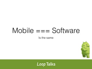 Mobile === Software
Is the same
 