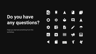 Do you have
any questions?
Hope you learned something from this
workshop.
 