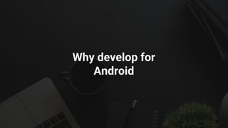 Why develop for
Android
 