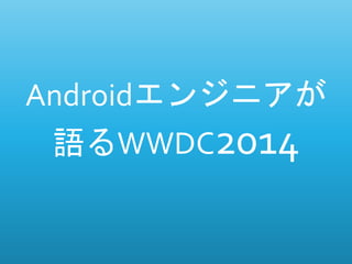 Androidエンジニアが
語るWWDC2014
 