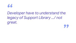 Developer have to understand the
legacy of Support Library .../ not
great.
“ “
 