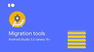 Migration tools
Android Studio 3.2 canary 15+
 
