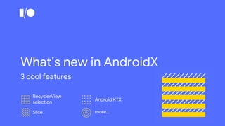 What’s new in AndroidX
3 cool features
RecyclerView
selection
Slice
Android KTX
more...
 