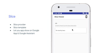 Slice
● Slice provider
● Slice template
● Let you app show on Google
App & Google Assistant
 