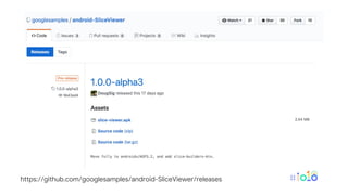 https://github.com/googlesamples/android-SliceViewer/releases
 