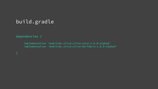 build.gradle
dependencies {
implementation 'androidx.slice:slice-core:1.0.0-alpha3'
implementation 'androidx.slice:slice-builders:1.0.0-alpha3'
}
 