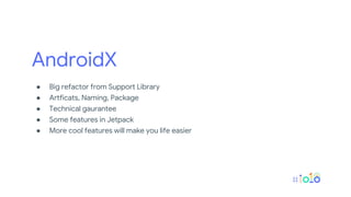 AndroidX
● Big refactor from Support Library
● Artficats, Naming, Package
● Technical gaurantee
● Some features in Jetpack
● More cool features will make you life easier
 