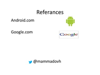 Referances
Android.com
Google.com
@mammadovh
 