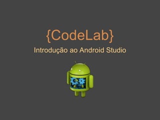 {CodeLab}
Introdução ao Android Studio
 